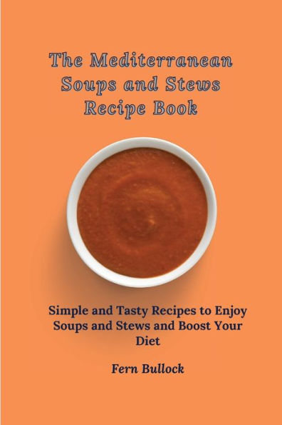 The Mediterranean Soups and Stews Recipe Book: Simple Tasty Recipes to Enjoy Boost Your Diet