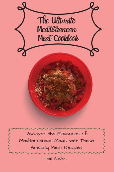 the Ultimate Mediterranean Meat Cookbook: Discover Pleasures of Meals with These Amazing Recipes