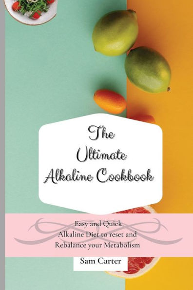 The Ultimate Alkaline Cookbook: Easy and Quick Diet to Reset Rebalance your Metabolism
