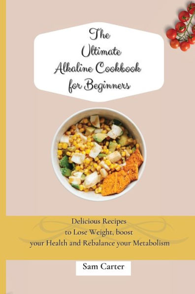 The Ultimate Alkaline Cookbook for Beginners: Delicious Recipes to lose Weight, boost your Health and rebalance Metabolism