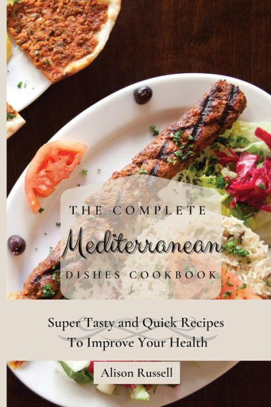 The Complete Mediterranean Dishes Cookbook: Super Tasty and Quick Recipes To Improve Your Health