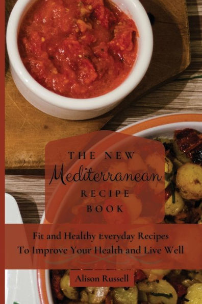 The New Mediterranean Recipe Book: Fit and Healthy Everyday Recipes To Improve Your Health Live Well