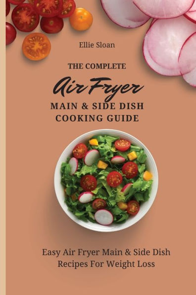 The Complete Air Fryer Main & Side Dish Cooking Guide: Easy Recipes For Weight Loss