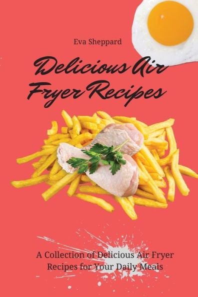 Delicious Air Fryer Recipes: A Collection of Recipes for Your Daily Meals