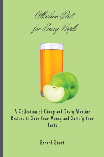 Alkaline Diet for Busy People: A Collection of Cheap and Tasty Recipes to Save Your Money Satisfy Taste