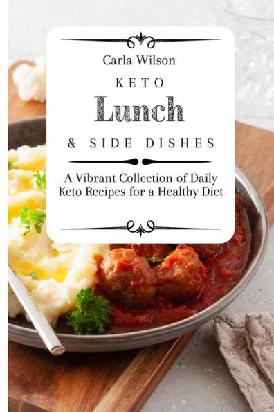 Keto Lunch and Side Dishes: a Vibrant Collection of Daily Recipes for Healthy Diet