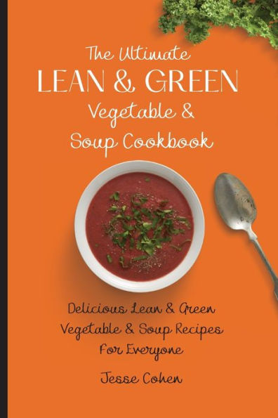 The Ultimate Lean & Green Vegetable Soup Cookbook: Delicious Recipes For Everyone