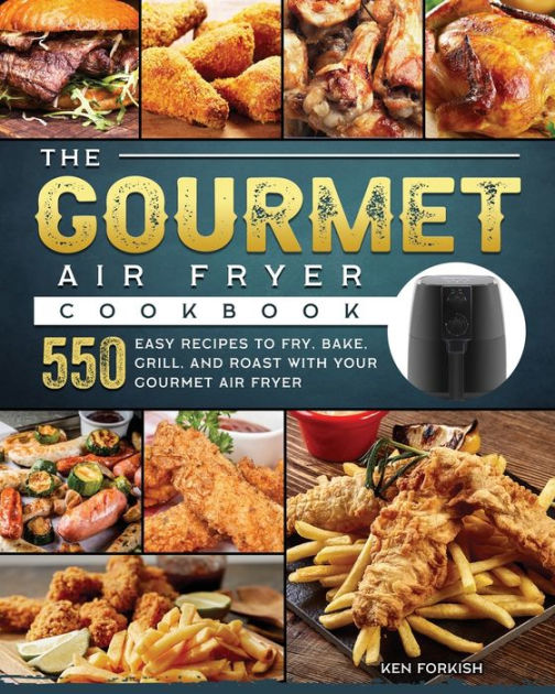 The Gourmet Air Fryer Cookbook: 550 Easy Recipes to Fry, Bake, Grill ...