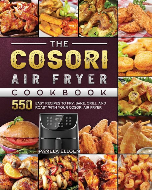 The Cosori Air Fryer Cookbook: 550 Easy Recipes to Fry, Bake, Grill ...