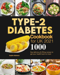 Title: Type-2 Diabetes Cookbook for UK 2021: 1000-Day delicious & filling recipes to get your health back on track, Author: Sophie Atkinson