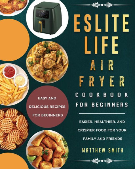 ESLITE LIFE Air Fryer Cookbook for Beginners: Easy and Delicious Recipes Beginners. Easier, Healthier, Crispier Food Your Family Friends