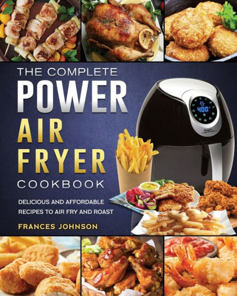 The Complete Power Air Fryer Cookbook: Delicious and Affordable Recipes to Fry Roast