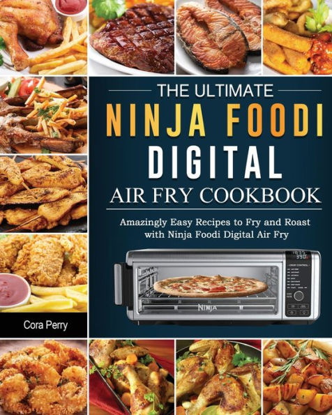 The Ultimate Ninja Foodi Digital Air Fry Cookbook: Amazingly Easy Recipes to and Roast with