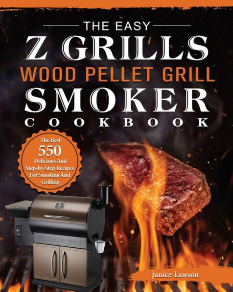 The Easy Z Grills Wood Pellet Grill And Smoker Cookbook: Best 550 Delicious Step-by-Step Recipes For Smoking Grilling