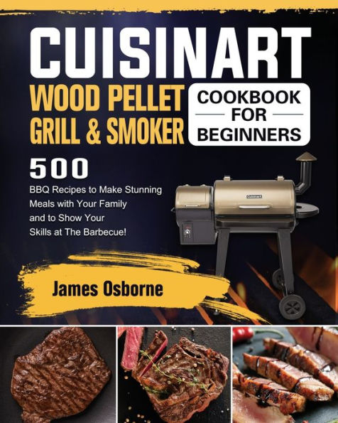 Cuisinart Wood Pellet Grill and Smoker Cookbook for Beginners: 550 BBQ Recipes to Make Stunning Meals with Your Family Show Skills at The Barbecue!