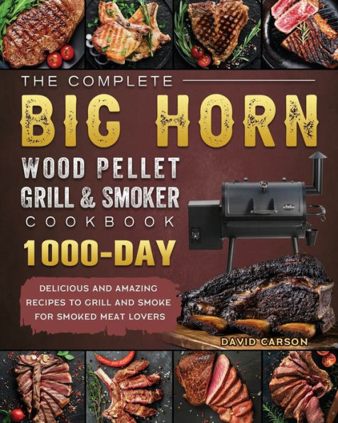The Complete BIG HORN Wood Pellet Grill And Smoker Cookbook: 1000-Day Delicious Amazing Recipes To Smoke For Smoked Meat Lovers