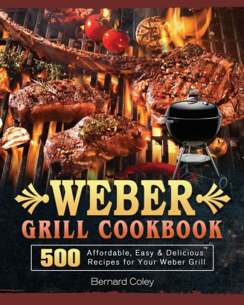Weber Grill Cookbook: 500 Affordable, Easy & Delicious Recipes for Your