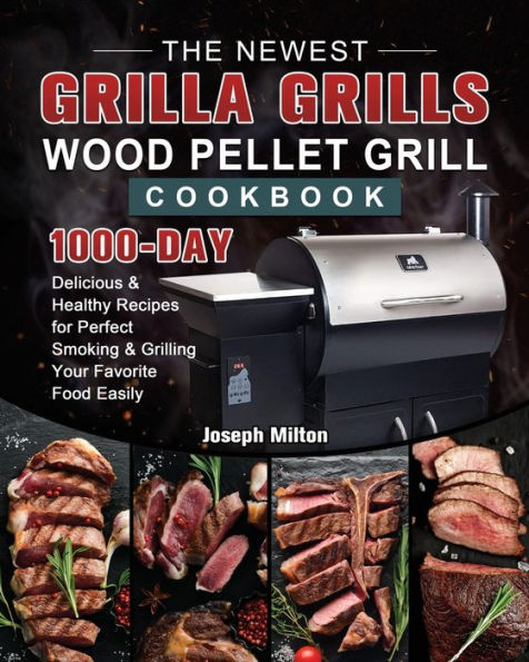 The Newest Grilla Grills Wood Pellet Grill Cookbook: 1000-Day Delicious & Healthy Recipes for Perfect Smoking and Grilling Your Favorite Food Easily