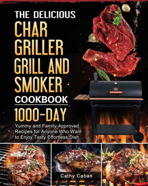 The Yummy Char Griller Grill & Smoker Cookbook: 1000-Day and Family-Approved Recipes for Anyone Who Want to Enjoy Tasty Effortless Dish