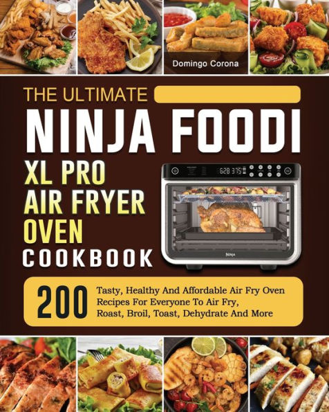 The Ultimate Ninja Foodi XL Pro Air Fryer Oven Cookbook: 200 Tasty, Healthy And Affordable Fry Recipes For Everyone To Fry, Roast, Broil, Toast, Dehydrate More