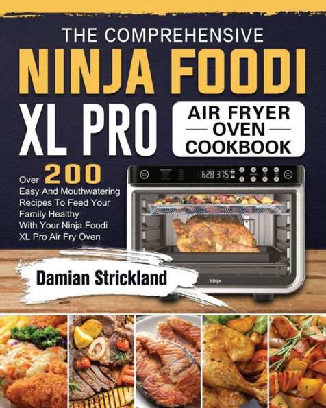 The Comprehensive Ninja Foodi XL Pro Air Fryer Oven Cookbook: Over 200 Easy And Mouthwatering Recipes To Feed Your Family Healthy With Fry