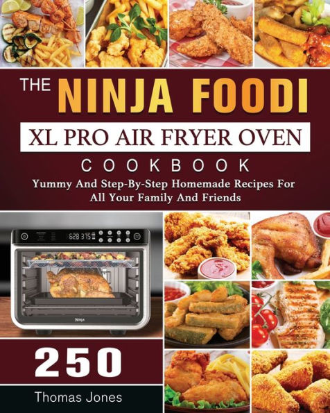 The Ninja Foodi XL Pro Air Fryer Oven Cookbook: 250 Yummy And Step-By-Step Homemade Recipes For All Your Family Friends