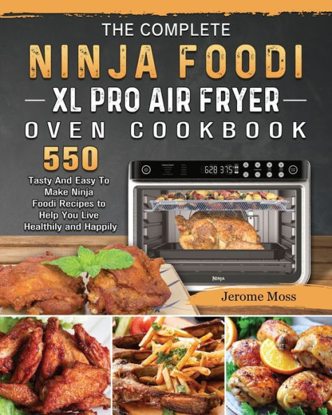The Complete Ninja Foodi XL Pro Air Fryer Oven Cookbook: 550 Tasty and Easy to Make Recipes Help You Live Healthily Happily