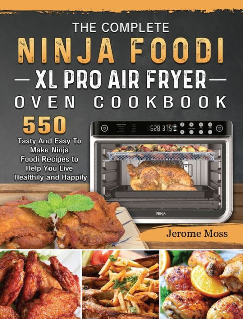 The Complete Ninja Foodi XL Pro Air Fryer Oven Cookbook: 550 Tasty And ...