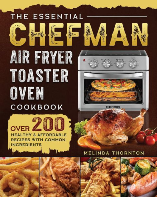 The Essential Chefman Air Fryer Toaster Oven Cookbook: Over 200 Healthy ...