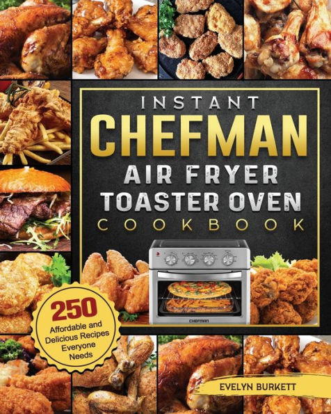 Instant Chefman Air Fryer Toaster Oven Cookbook: 250 Affordable and Delicious Recipes Everyone Needs