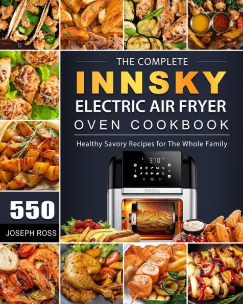 The Complete Innsky Electric Air Fryer Oven Cookbook: 550 Healthy Savory Recipes for Whole Family