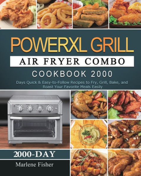 PowerXL Grill Air Fryer Combo Cookbook 2000: 2000 Days Quick & Easy-to-Follow Recipes to Fry, Grill, Bake, and Roast Your Favorite Meals Easily