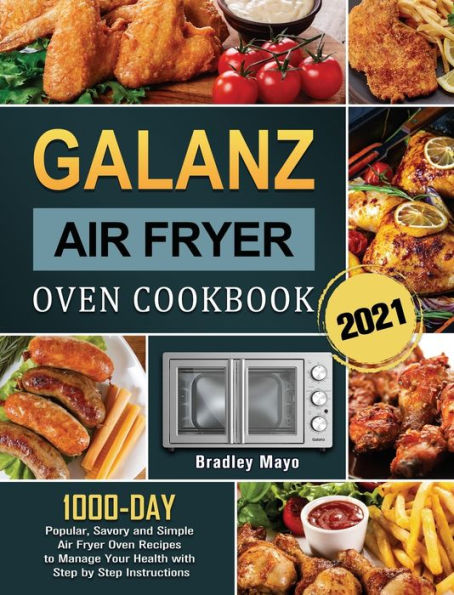 Galanz Air Fryer Oven Cookbook 2021: 1000-Day Popular, Savory and Simple Air Fryer Oven Recipes to Manage Your Health with Step by Step Instructions