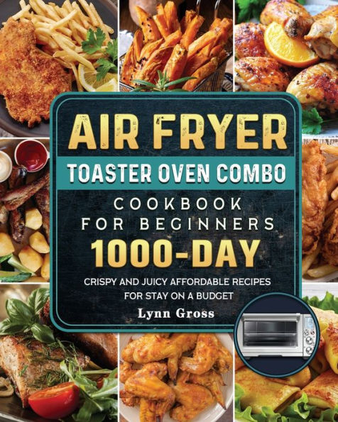 Air Fryer Toaster Oven Combo Cookbook for Beginners: 1000-Days Crispy and Juicy Affordable Recipes Stay on a Budget