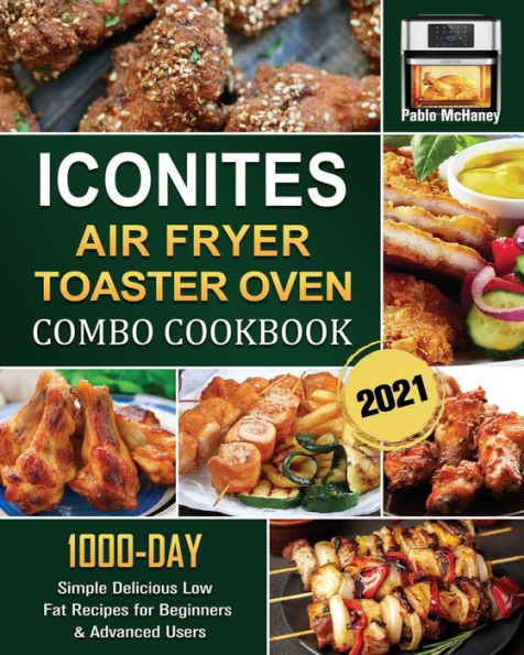 Iconites Airfryer Toaster Oven Combo Cookbook 2021: 1000-Day Simple Delicious Low Fat Recipes for Beginners & Advanced Users