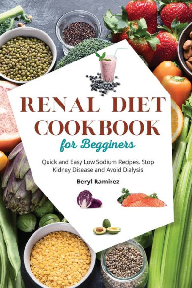Renal Diet Cookbook for Beginners: Quick and Easy Low Sodium Recipes. Stop Kidney Disease Avoid Dialysis