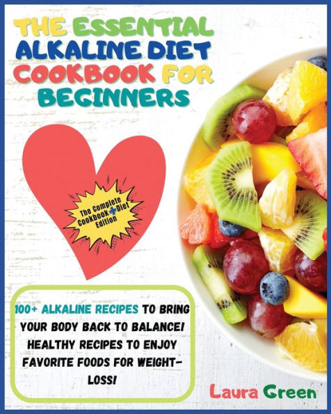 The Essential Alkaline Diet Cookbook for Beginners: 1o0+ Recipes to Bring Your Body Back Balance! Healthy Enjoy Favorite Foods Weight-Loss!!!