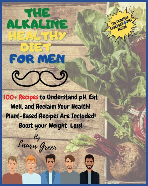 The Alkaline Healthy Diet for Men: 100+ Recipes to Understand pH, Eat Well, and Reclaim your Health! Plant-Based Are Included! Boost Weight-Loss!!