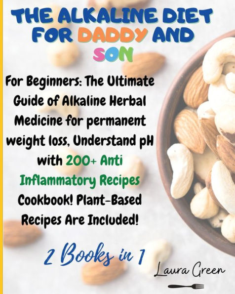 The Alkaline Diet for Daddy and Son: 2 Books 1: Beginners: Ultimate Guide of Herbal Medicine permanent weight loss, Understand pH with 200+ Anti Inflammatory Meals Book! Plant-Based Are Included!
