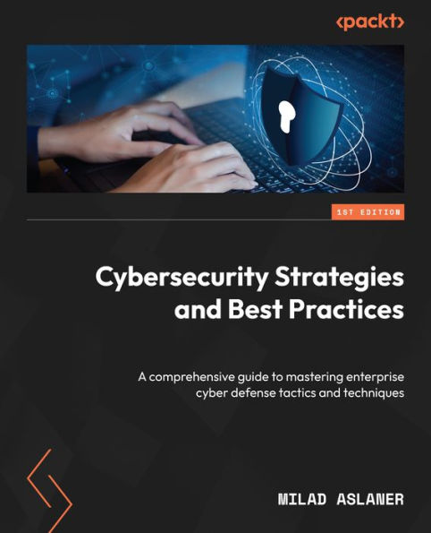 Cybersecurity Strategies and Best Practices: A Comprehensive Guide to Enterprise Cyber Defense