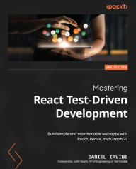 Title: Mastering React Test-Driven Development: Build simple and maintainable web apps with React, Redux, and GraphQL, Author: Daniel Irvine