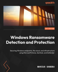 Title: Windows Ransomware Detection and Protection: Securing Windows endpoints, the cloud, and infrastructure using Microsoft Intune, Sentinel, and Defender, Author: Marius Sandbu