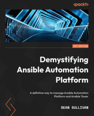 Title: Demystifying Ansible Automation Platform: A definitive way to manage Ansible Automation Platform and Ansible Tower, Author: Sean Sullivan