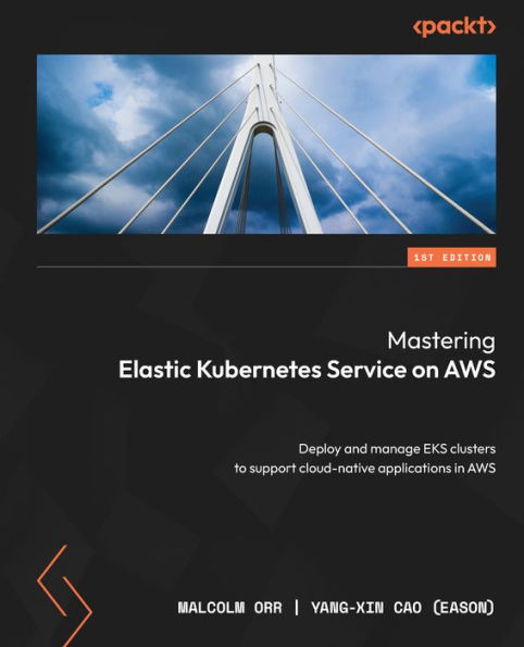 Mastering Elastic Kubernetes Service on AWS: Deploy and manage EKS clusters to support cloud-native applications AWS