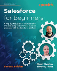 Title: Salesforce for Beginners: A step-by-step guide to optimize sales and marketing and automate business processes with the Salesforce platform, Author: Sharif Shaalan