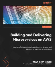 Title: Building and Delivering Microservices on AWS: Master software architecture patterns to develop and deliver microservices to AWS Cloud, Author: Amar Deep Singh
