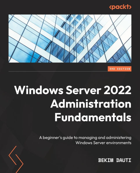 Windows Server 2022 Administration Fundamentals - Third Edition: A beginner's guide to managing and administering Windows Server environments
