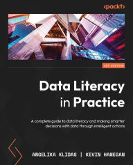 Title: Data Literacy in Practice: A complete guide to data literacy and making smarter decisions with data through intelligent actions, Author: Angelika Klidas