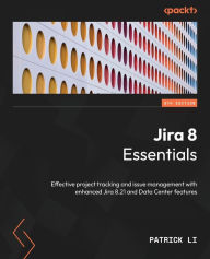 Title: Jira 8 Essentials - Sixth Edition: Effective project tracking and issue management with enhanced Jira 8.21 and Data Center features, Author: Patrick Li