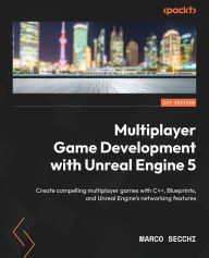 Title: Multiplayer Game Development with Unreal Engine 5: Create compelling multiplayer games with C++, Blueprints, and Unreal Engine's networking features, Author: Marco Secchi